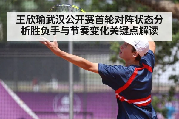 王欣瑜武汉公开赛首轮对阵状态分析胜负手与节奏变化关键点解读